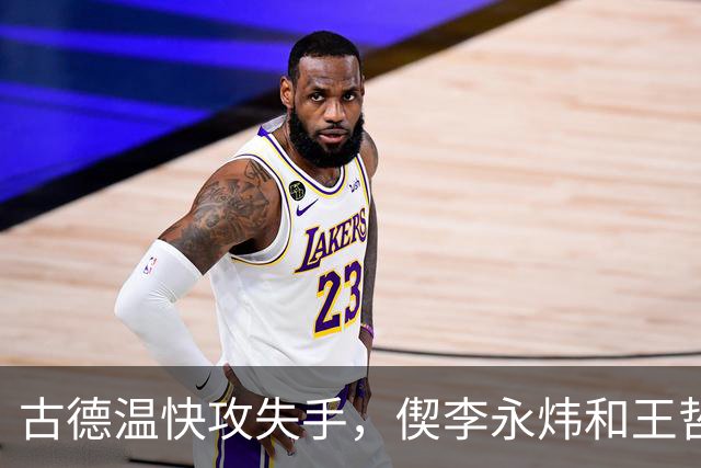 古德温快攻失手，偰李永炜和王哲林接连错失机会